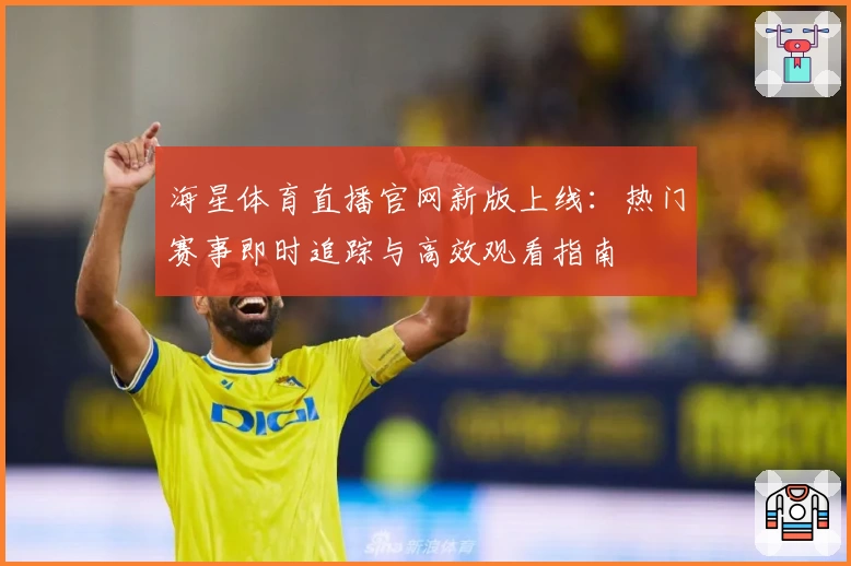 海星体育直播官网新版上线：热门赛事即时追踪与高效观看指南