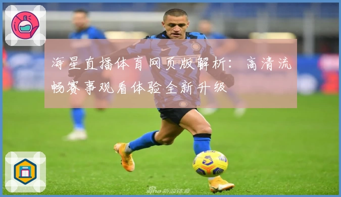 海星直播体育网页版解析：高清流畅赛事观看体验全新升级