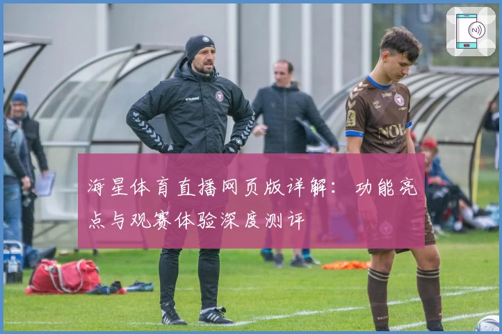 海星体育直播网页版详解：功能亮点与观赛体验深度测评