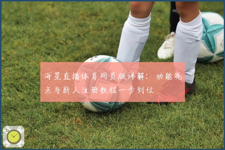 海星直播体育网页版详解：功能亮点与新人注册教程一步到位