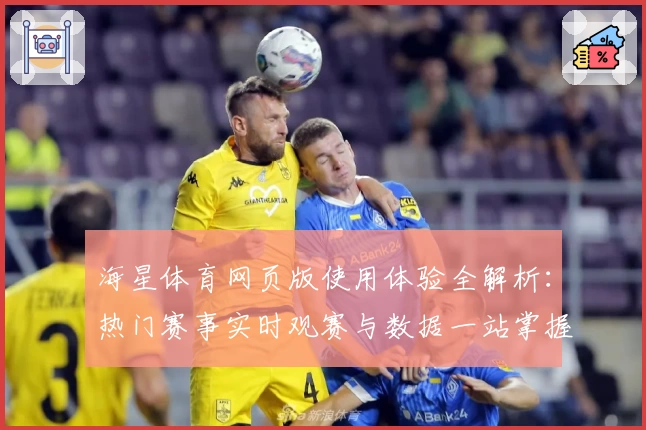 海星体育网页版使用体验全解析：热门赛事实时观赛与数据一站掌握