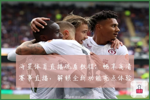 海星体育直播观看教程:畅享高清赛事直播,解锁全新功能亮点体验!