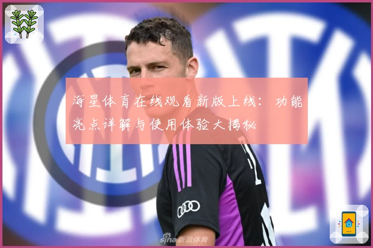 海星体育在线观看新版上线：功能亮点详解与使用体验大揭秘