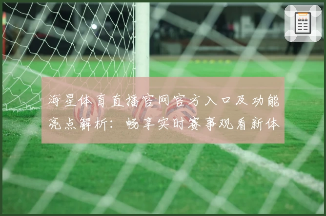 海星体育直播官网官方入口及功能亮点解析：畅享实时赛事观看新体验