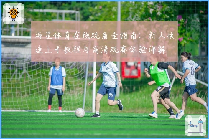 海星体育在线观看全指南：新人快速上手教程与高清观赛体验详解