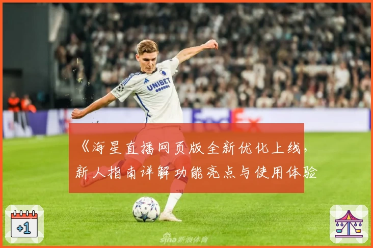 《海星直播网页版全新优化上线，新人指南详解功能亮点与使用体验》