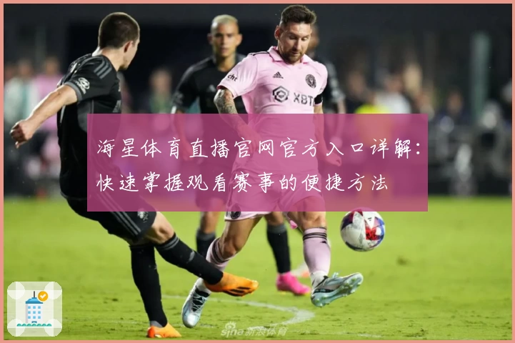 海星体育直播官网官方入口详解：快速掌握观看赛事的便捷方法