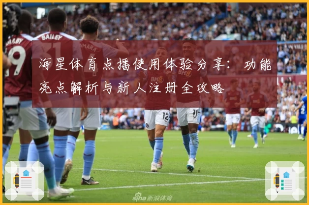 海星体育点播使用体验分享:功能亮点解析与新人注册全攻略