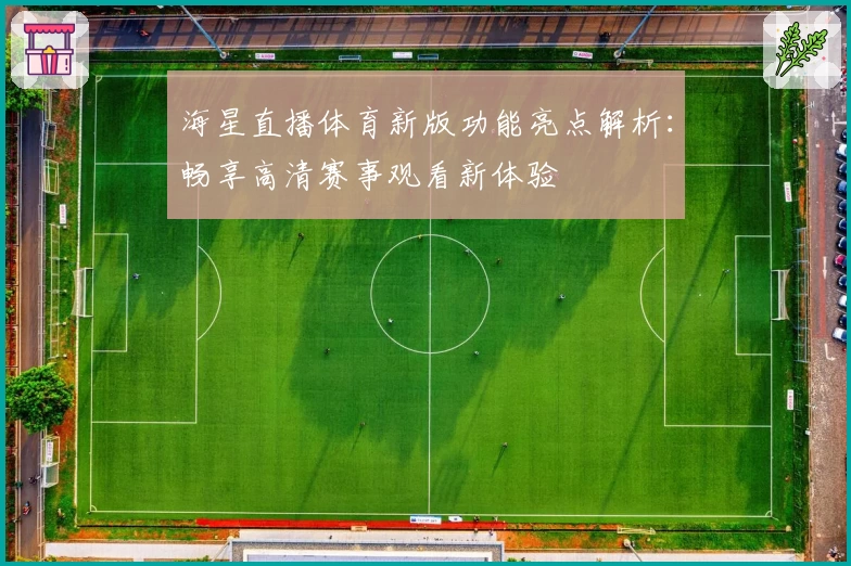 海星直播体育新版功能亮点解析：畅享高清赛事观看新体验