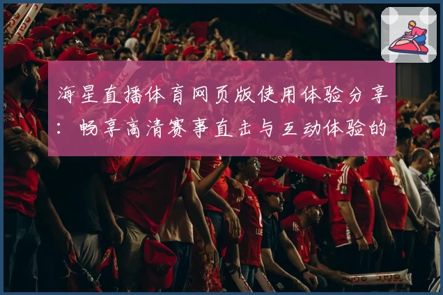 海星直播体育网页版使用体验分享：畅享高清赛事直击与互动体验的双重魅力
