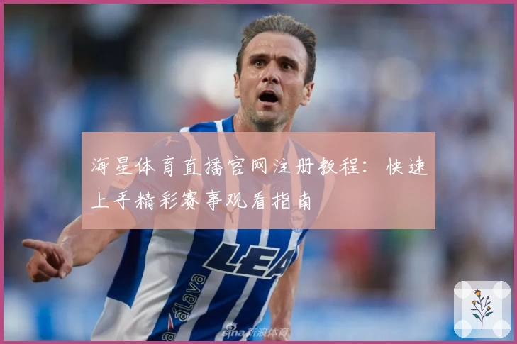 海星体育直播官网注册教程：快速上手精彩赛事观看指南