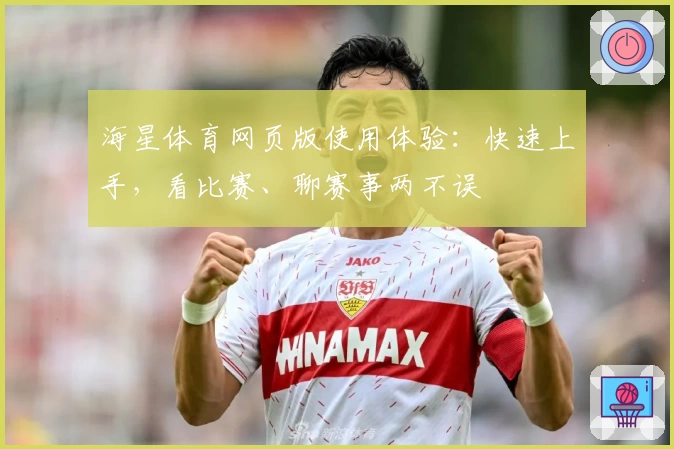 海星体育网页版使用体验：快速上手，看比赛、聊赛事两不误