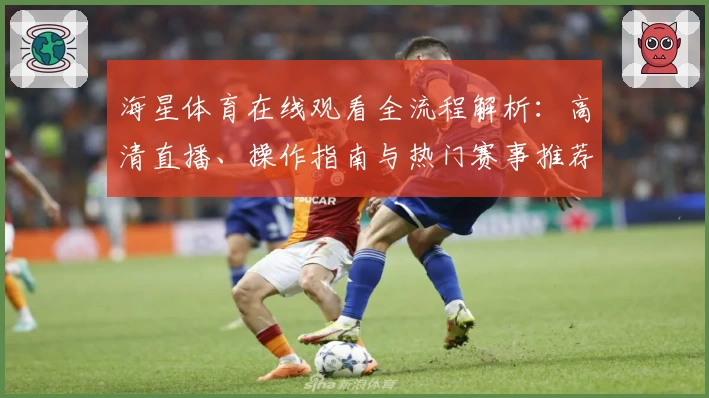 海星体育在线观看全流程解析:高清直播、操作指南与热门赛事推荐