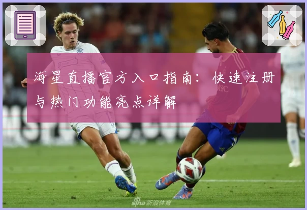 海星直播官方入口指南：快速注册与热门功能亮点详解