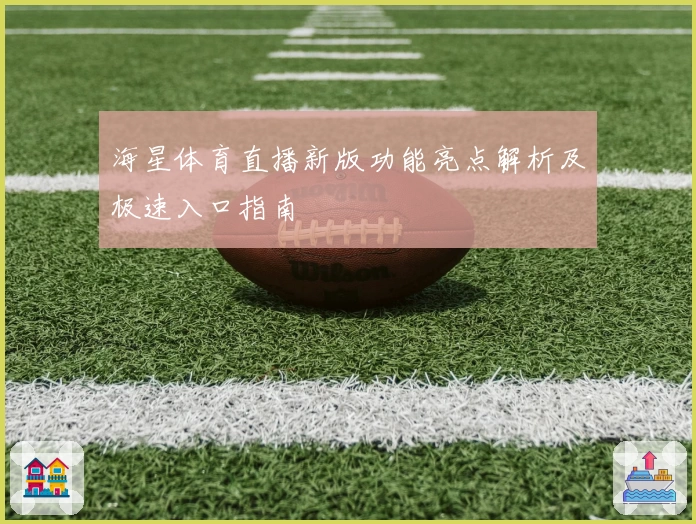 海星体育直播新版功能亮点解析及极速入口指南