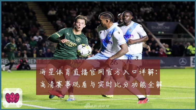 海星体育直播官网官方入口详解：高清赛事观看与实时比分功能全解析