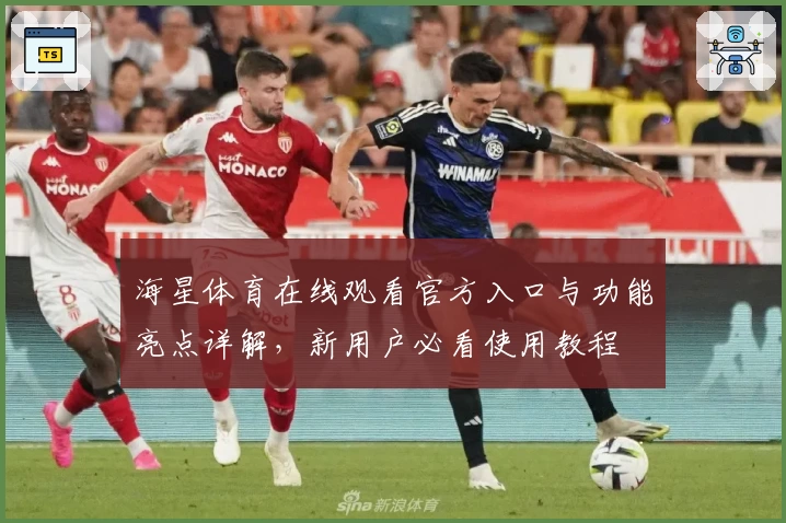 海星体育在线观看官方入口与功能亮点详解，新用户必看使用教程
