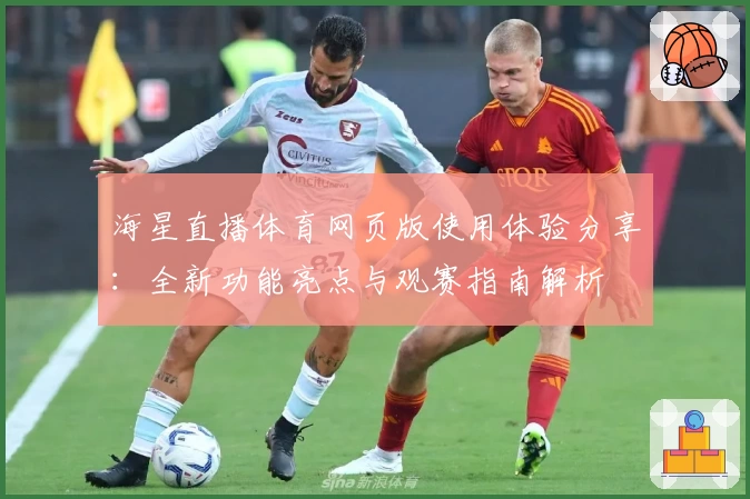 海星直播体育网页版使用体验分享：全新功能亮点与观赛指南解析