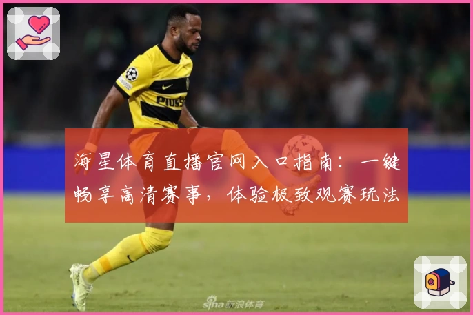 海星体育直播官网入口指南:一键畅享高清赛事,体验极致观赛玩法