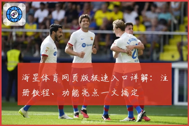 海星体育网页版极速入口详解：注册教程、功能亮点一文搞定