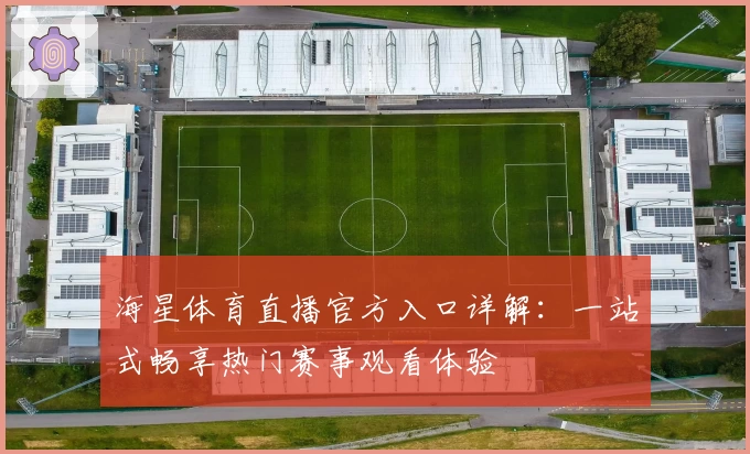 海星体育直播官方入口详解：一站式畅享热门赛事观看体验