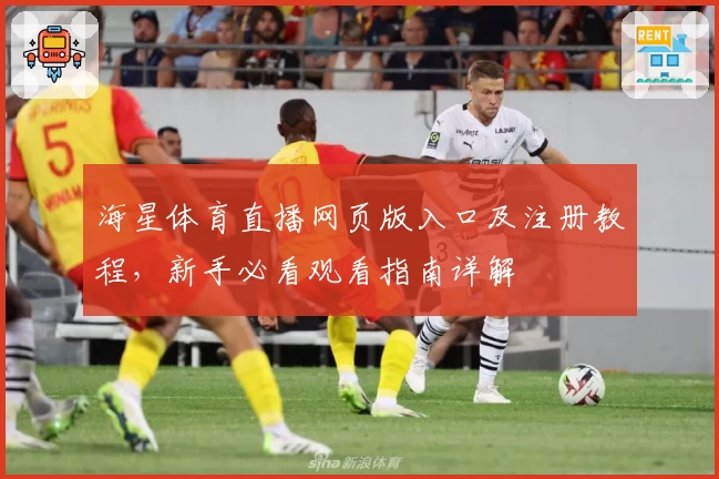 海星体育直播网页版入口及注册教程，新手必看观看指南详解