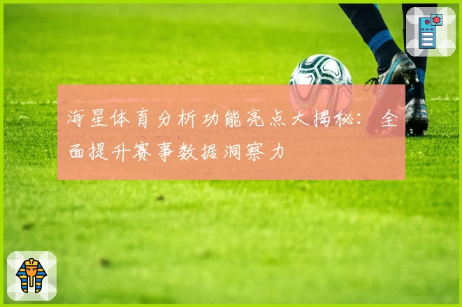 海星体育分析功能亮点大揭秘：全面提升赛事数据洞察力