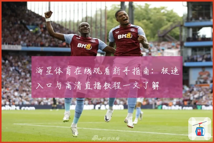海星体育在线观看新手指南：极速入口与高清直播教程一文了解