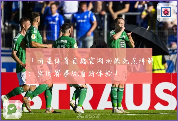 「海星体育直播官网功能亮点详解：实时赛事观看新体验」