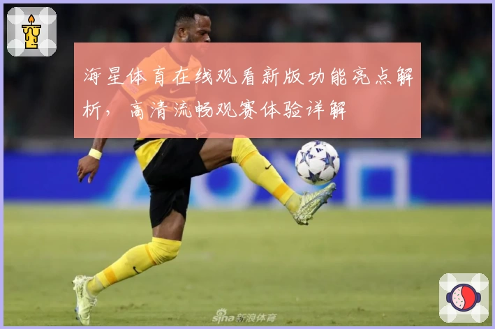 海星体育在线观看新版功能亮点解析，高清流畅观赛体验详解
