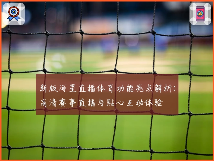 新版海星直播体育功能亮点解析：高清赛事直播与贴心互动体验