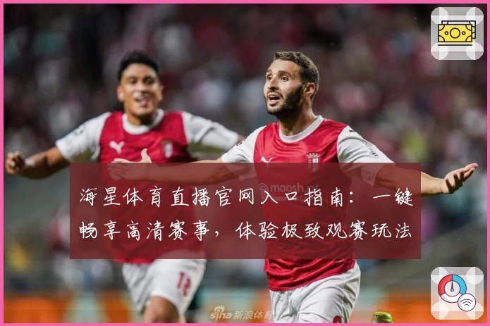 海星体育直播官网入口指南:一键畅享高清赛事,体验极致观赛玩法