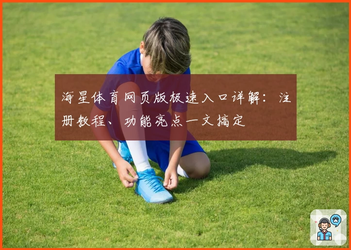 海星体育网页版极速入口详解：注册教程、功能亮点一文搞定