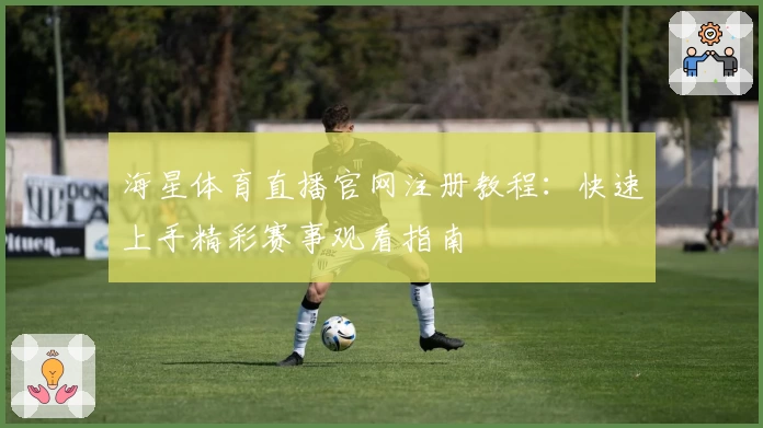 海星体育直播官网注册教程：快速上手精彩赛事观看指南