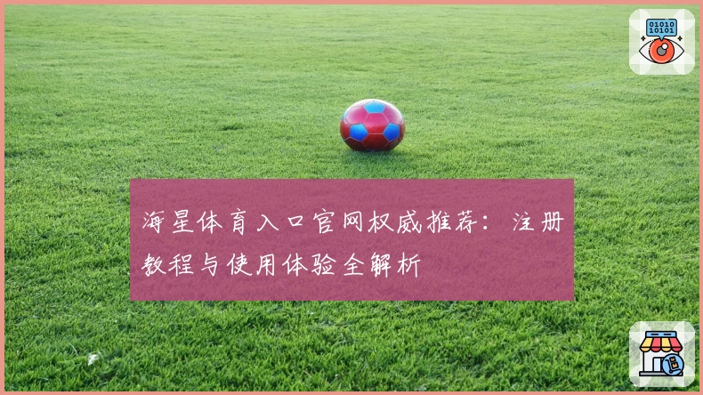 海星体育入口官网权威推荐：注册教程与使用体验全解析
